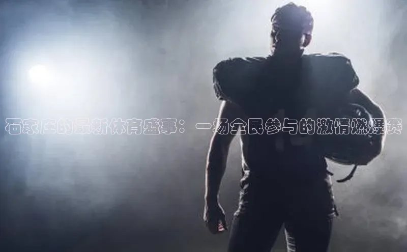 石家庄的最新体育盛事：一场全民参与的激情燃爆赛