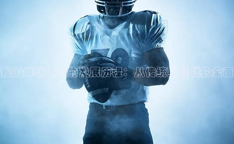 我国排球运动的发展历程：从传统到现代的全面